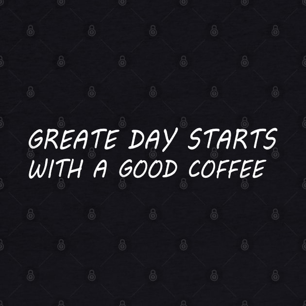 Greate Day Starts With A Good Coffee T-Shirt by QuoteInspire